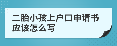 二胎小孩上戶口申請書應(yīng)該怎么寫