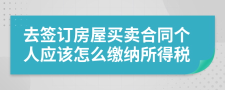 去簽訂房屋買賣合同個人應(yīng)該怎么繳納所得稅