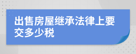 出售房屋繼承法律上要交多少稅