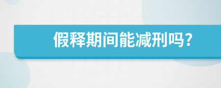 假釋期間能減刑嗎?