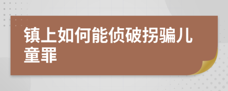 鎮(zhèn)上如何能偵破拐騙兒童罪