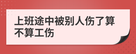 上班途中被別人傷了算不算工傷