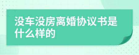 沒車沒房離婚協(xié)議書是什么樣的