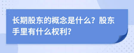 長(zhǎng)期股東的概念是什么？股東手里有什么權(quán)利？