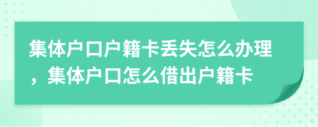 集體戶口戶籍卡丟失怎么辦理，集體戶口怎么借出戶籍卡
