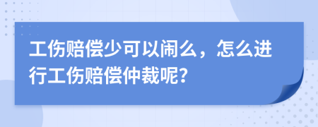 工傷賠償少可以鬧么，怎么進(jìn)行工傷賠償仲裁呢？