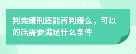 判完緩刑還能再判緩么，可以的話需要滿足什么條件