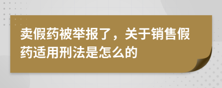 賣假藥被舉報(bào)了，關(guān)于銷售假藥適用刑法是怎么的