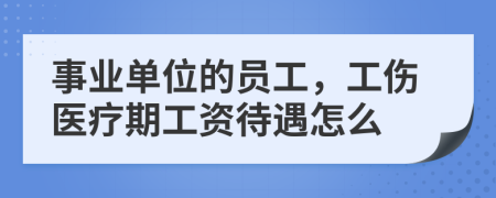 事業(yè)單位的員工，工傷醫(yī)療期工資待遇怎么