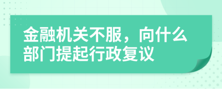 金融機(jī)關(guān)不服，向什么部門提起行政復(fù)議