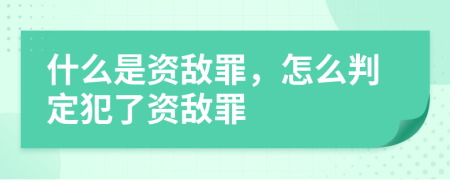 什么是資敵罪，怎么判定犯了資敵罪