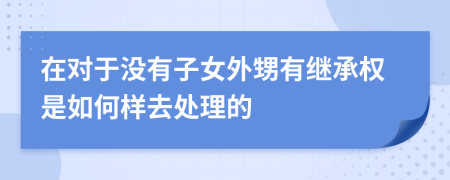 在對(duì)于沒(méi)有子女外甥有繼承權(quán)是如何樣去處理的