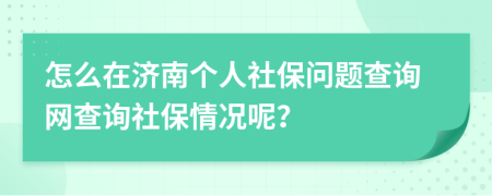 怎么在濟南個人社保問題查詢網(wǎng)查詢社保情況呢？