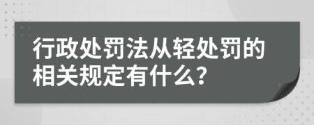 行政處罰法從輕處罰的相關規(guī)定有什么？