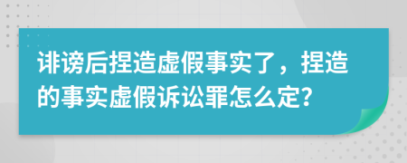 誹謗后捏造虛假事實(shí)了，捏造的事實(shí)虛假訴訟罪怎么定？