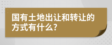 國(guó)有土地出讓和轉(zhuǎn)讓的方式有什么?