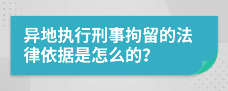 異地執(zhí)行刑事拘留的法律依據(jù)是怎么的？