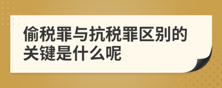 偷稅罪與抗稅罪區(qū)別的關鍵是什么呢