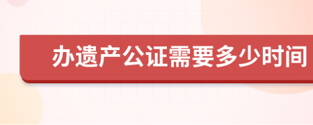 辦遺產(chǎn)公證需要多少時(shí)間