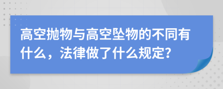 高空拋物與高空墜物的不同有什么，法律做了什么規(guī)定？