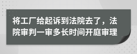 將工廠給起訴到法院去了，法院審判一審多長(zhǎng)時(shí)間開(kāi)庭審理