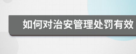 如何對(duì)治安管理處罰有效