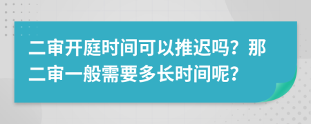 二審開庭時(shí)間可以推遲嗎？那二審一般需要多長(zhǎng)時(shí)間呢？