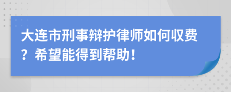 大連市刑事辯護(hù)律師如何収費(fèi)？希望能得到幫助！