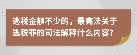 逃稅金額不少的，最高法關于逃稅罪的司法解釋什么內(nèi)容？