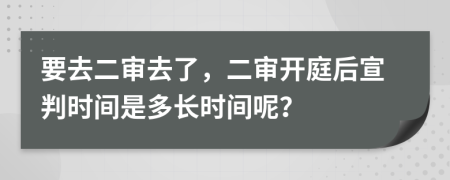 要去二審去了，二審開庭后宣判時(shí)間是多長時(shí)間呢？