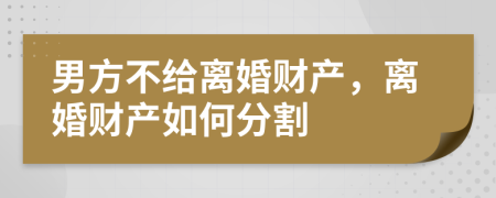男方不給離婚財(cái)產(chǎn)，離婚財(cái)產(chǎn)如何分割