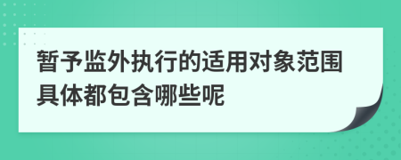 暫予監(jiān)外執(zhí)行的適用對象范圍具體都包含哪些呢