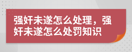 強(qiáng)奸未遂怎么處理，強(qiáng)奸未遂怎么處罰知識