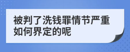 被判了洗錢罪情節(jié)嚴重如何界定的呢
