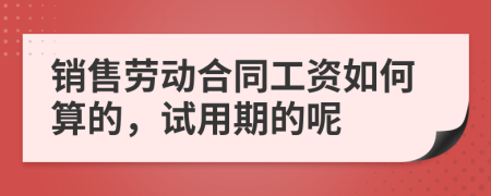 銷售勞動合同工資如何算的，試用期的呢