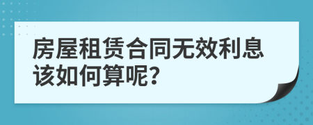 房屋租賃合同無效利息該如何算呢？