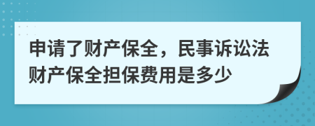 申請(qǐng)了財(cái)產(chǎn)保全，民事訴訟法財(cái)產(chǎn)保全擔(dān)保費(fèi)用是多少