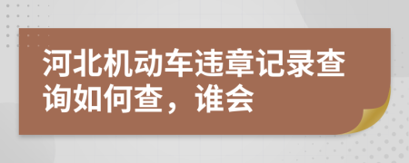 河北機動車違章記錄查詢?nèi)绾尾椋l會