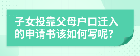 子女投靠父母戶口遷入的申請書該如何寫呢？