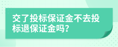 交了投標保證金不去投標退保證金嗎？