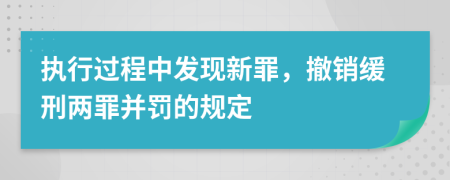 執(zhí)行過(guò)程中發(fā)現(xiàn)新罪,撤銷(xiāo)緩刑兩罪并罰的規(guī)定