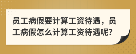 員工病假要計算工資待遇，員工病假怎么計算工資待遇呢？