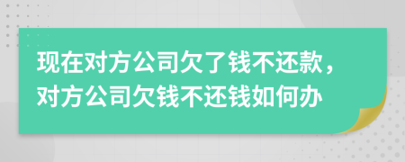 現(xiàn)在對(duì)方公司欠了錢不還款，對(duì)方公司欠錢不還錢如何辦