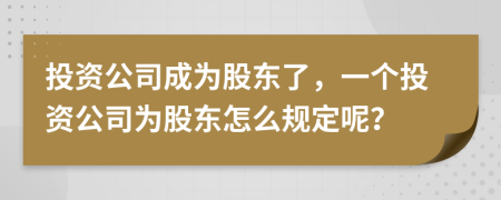 投資公司成為股東了，一個(gè)投資公司為股東怎么規(guī)定呢？