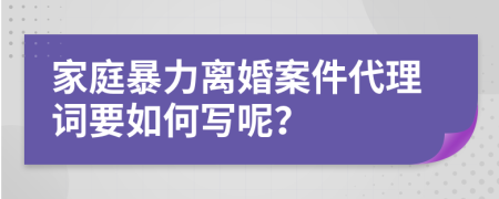 家庭暴力離婚案件代理詞要如何寫呢？
