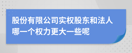 股份有限公司實權股東和法人哪一個權力更大一些呢