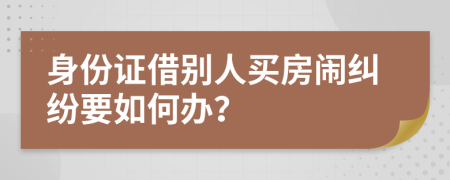 身份證借別人買房鬧糾紛要如何辦？