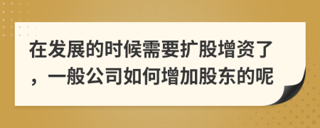 在發(fā)展的時候需要擴股增資了，一般公司如何增加股東的呢