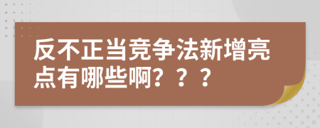 反不正當競爭法新增亮點有哪些啊？？？