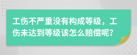 工傷不嚴(yán)重沒有構(gòu)成等級，工傷未達(dá)到等級該怎么賠償呢？